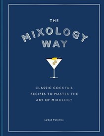 The Mixology Way: Classic Cocktail Recipes to Master the Art of Mixology