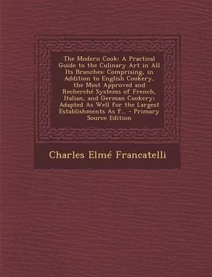 The Modern Cook: A Practical Guide to the Culinary Art in All Its Branches: Comprising, in Addition to English Cookery, the Most Approved and Recherche Systems of French, Italian, and German Cookery; Adapted as Well for the Largest Establishments as F...