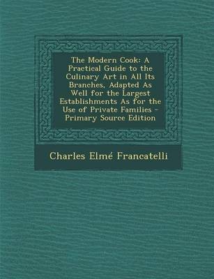 The Modern Cook: A Practical Guide to the Culinary Art in All Its Branches, Adapted as Well for the Largest Establishments as for the Use of Private Families - Primary Source Edition