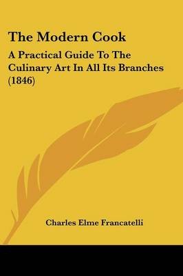 The Modern Cook: A Practical Guide To The Culinary Art In All Its Branches (1846)