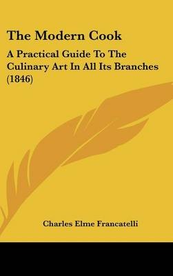 The Modern Cook: A Practical Guide To The Culinary Art In All Its Branches (1846)