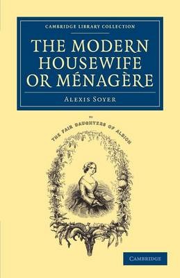 The Modern Housewife or Menagere: Comprising Nearly One Thousand Receipts for the Economic and Judicious Preparation of Every Meal of the Day
