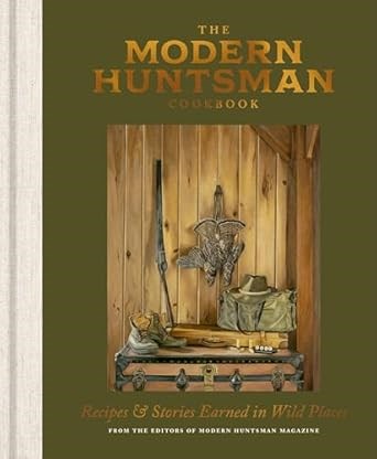 The Modern Huntsman Cookbook: Recipes & Stories Earned in Wild Places