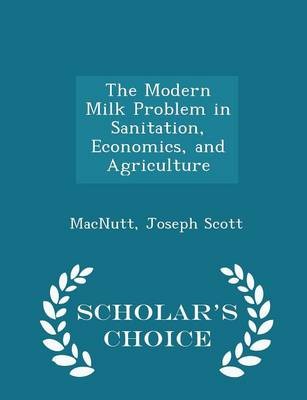 The Modern Milk Problem in Sanitation, Economics, and Agriculture - Scholar's Choice Edition