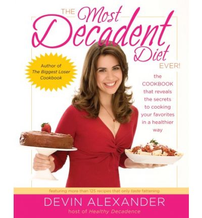 The Most Decadent Diet Ever!: The Cookbook That Reveals the Secrets to Cooking Your Favorites in a Healthier Way