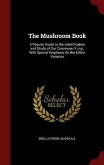 The Mushroom Book: A Popular Guide to the Identification and Study of Our Commoner Fungi, with Special Emphasis on the Edible Varieties