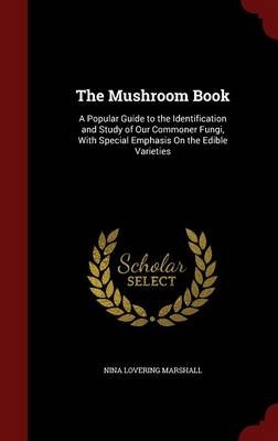 The Mushroom Book: A Popular Guide to the Identification and Study of Our Commoner Fungi, with Special Emphasis on the Edible Varieties