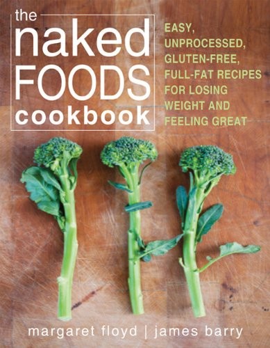 The Naked Foods Cookbook: Easy, Unprocessed, Gluten-free, Full-fat Recipes for Losing Weight and Feeling Great