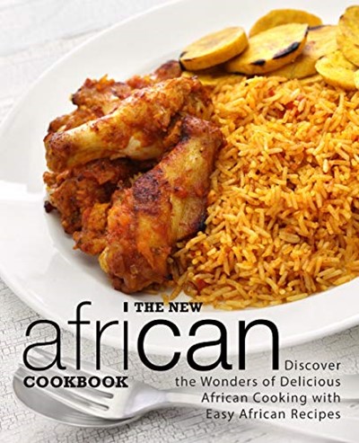The New African Cookbook: Discover the Wonders of Delicious African Cooking with Easy African Recipes (2nd Edition)
