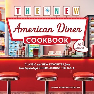 The New American Diner Cookbook: Classic and New Favorites from (and Inspired by) Diners across the U.S.A. – 75 Recipes