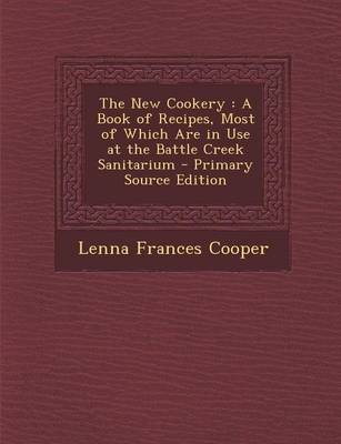 The New Cookery: A Book of Recipes, Most of Which Are in Use at the Battle Creek Sanitarium - Primary Source Edition