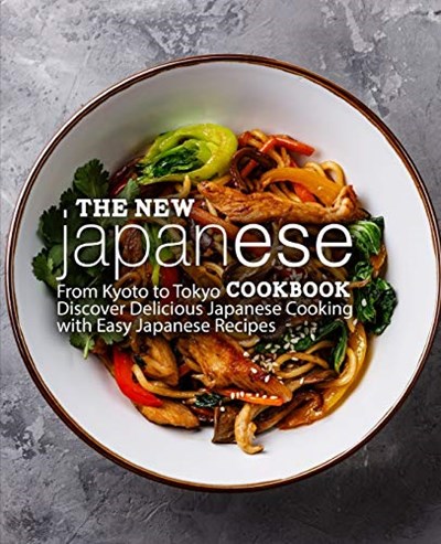 The New Japanese Cookbook: From Kyoto to Tokyo Discover Delicious Japanese Cooking with Easy Japanese Recipes (2nd Edition)