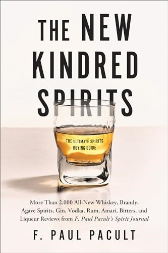 The New Kindred Spirits: Over 2,000 All-New Reviews of Whiskeys, Brandies, Liqueurs, Gins, Vodkas, Tequilas, Mezcal & Rums from F. Paul Pacult's Spirit Journal