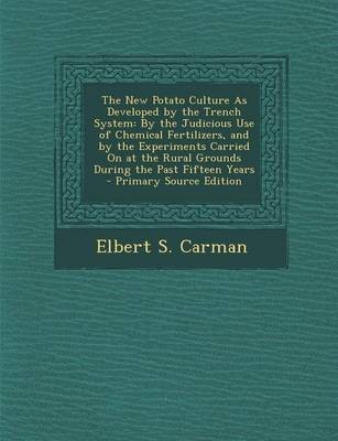The New Potato Culture as Developed by the Trench System: By the Judicious Use of Chemical Fertilizers, and by the Experiments Carried on at the Rural Grounds During the Past Fifteen Years - Primary Source Edition