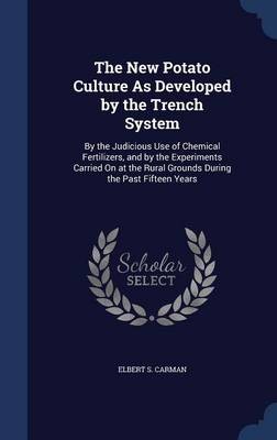 The New Potato Culture as Developed by the Trench System: By the Judicious Use of Chemical Fertilizers, and by the Experiments Carried on at the Rural Grounds During the Past Fifteen Years