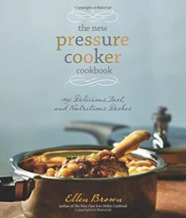 The New Pressure Cooker Cookbook: 150 Delicious, Fast, and Nutritious Dishes