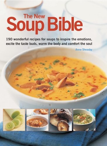 The New Soup Bible: 190 Wonderful Recipes for Soups to Inspire the Emotions, Excite the Taste Buds, Warm the Body and Comfort the Soul