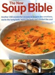 The New Soup Bible: Another 150 Wonderful Recipes to Inspire the Emotions, Excite the Taste Buds, Warm the Body and Comfort the Soul