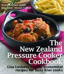 The New Zealand Pressure Cooker Cookbook: Lisa Loveday's Tasty, Economical Recipes for Busy Kiwi Cooks
