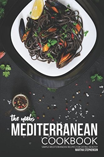 The Noobs Mediterranean Cookbook: Simple Mediterranean Recipes for Eating Healthy