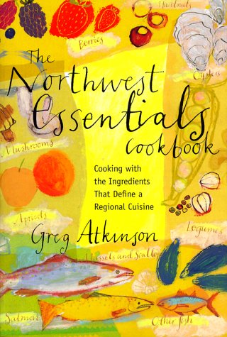 The Northwest Essentials Cookbook: Cooking with the Ingredients That Define a Regional Cuisine