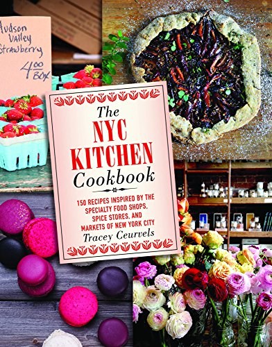 The NYC Kitchen Cookbook: 150 Recipes Inspired by the Specialty Food Shops, Spice Stores, and Markets of New York City