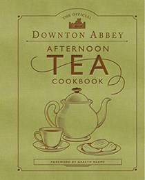 The Official Downton Abbey Afternoon Tea Cookbook: Teatime Drinks, Scones, Savories &amp; Sweets