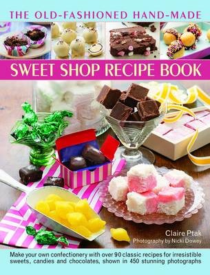 The Old-Fashioned Hand-Made Sweet Shop Recipe Book: Make Your Own Confectionery with Over 90 Classic Recipes for Irresistible Sweets, Candies and Chocolates