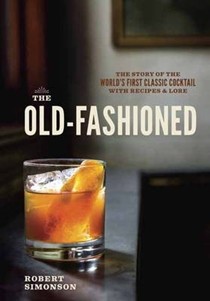 The Old-Fashioned: The Story of the World's First Classic Cocktail, with Recipes and Lore