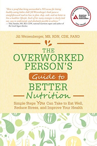 The Overworked Person's Guide to Better Nutrition: Simple Steps YOU Can Take to Eat Well, Reduce Stress, and Improve Your Health
