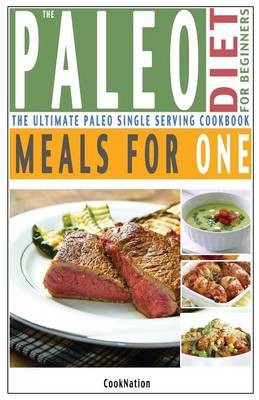 The Paleo Diet for Beginners Meals for One: The Ultimate Paleolithic, Gluten Free, Single Serving Cookbook