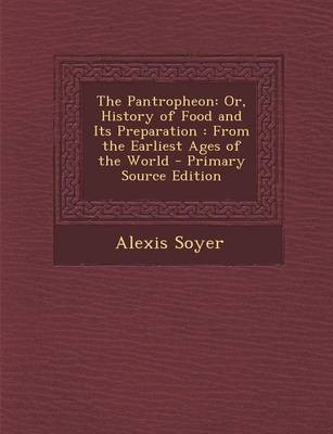 The Pantropheon: Or, History of Food and Its Preparation: From the Earliest Ages of the World - Primary Source Edition
