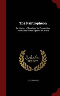 The Pantropheon: Or, History of Food and Its Preparation: From the Earliest Ages of the World