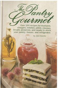 The Pantry Gourmet: Over 250 Recipes for Mustards, Vinegars, Relishes, Pates, Cheeses, Breads, Preserves, and Meats to Stock Your Pantry, Freezer, an