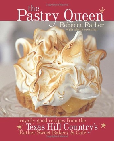 The Pastry Queen: Royally Good Recipes from the Texas Hill Country's Rather Sweet Bakery and Cafe