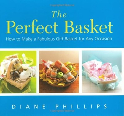 The Perfect Basket: How to Make a Fabulous Gift Basket for Any Occasion