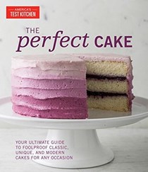 The Perfect Cake: Your Ultimate Guide to Foolproof Classic, Unique, and Modern Cakes for Any Occasion
