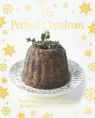 The Perfect Christmas: Every Recipe You Need to Create and Enjoy the Festive Season with Family and Friends