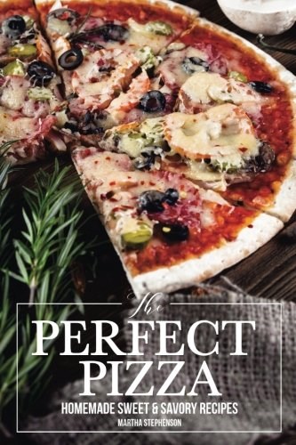 The Perfect Pizza: Homemade Sweet & Savory Recipes - No Cheese. No Store Bought Tomato Sauce!