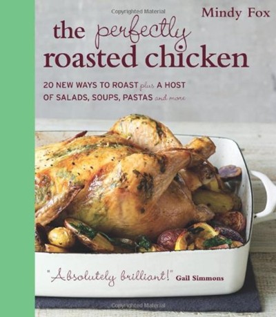 The Perfectly Roasted Chicken: 20 New Ways to Roast Plus a Host of Salads, Soups, Pastas, and More 
