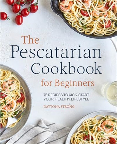 The Pescatarian Cookbook for Beginners: 75 Recipes to Kick-Start Your Healthy Lifestyle
