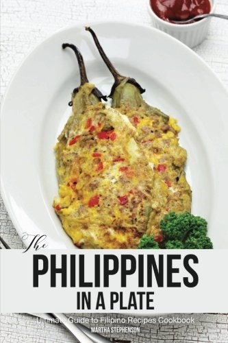 The Philippines In a Plate: Ultimate Guide to Filipino Recipes Cookbook