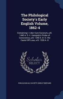 The Philological Society's Early English Volume, 1862-4: Containing I. Liber Cure Cocorum, A B. 1440 A. D. II. Hampole's Pricke of Conscience, A B. 1340 A. D. III. the Castel Off Loue, A B. 1320 A. D