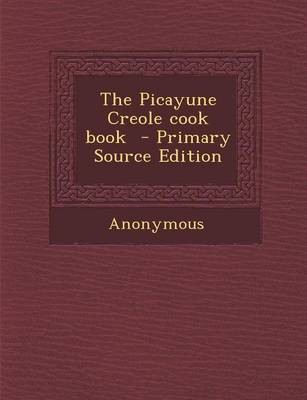 The Picayune Creole Cook Book - Primary Source Edition