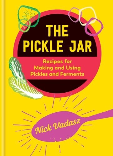 The Pickle Jar: Recipes for Making and Using Pickles and Ferments