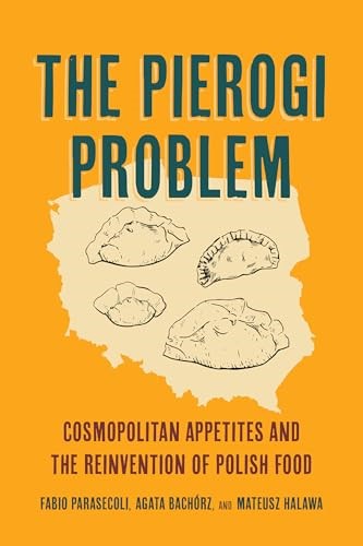 The Pierogi Problem: Cosmopolitan Appetites and the Reinvention of Polish Food (California Studies in Food and Culture) (Volume 86)