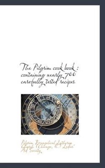 The Pilgrim Cook Book: Containing Nearly 700 Carefully Tested Recipes