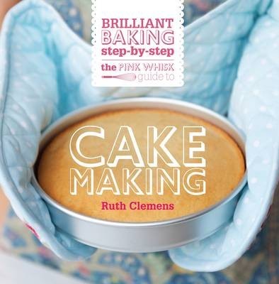 The Pink Whisk Brilliant Baking Step-By-Step Cake Making: All the Essential Techniques with Foolproof Recipes