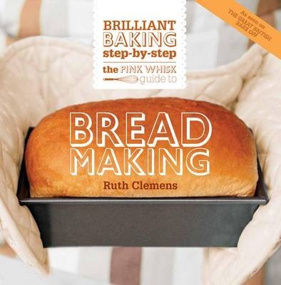The Pink Whisk Guide to Bread Making: Brilliant Basics Step-By-Step