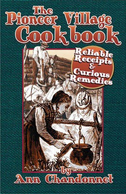 The Pioneer Village Cookbook: Reliable Receipts & Curious Remedies